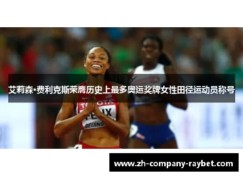 艾莉森·费利克斯荣膺历史上最多奥运奖牌女性田径运动员称号 艾莉森·费利克斯荣膺历史上最多奥运奖牌女性田径运动员称号