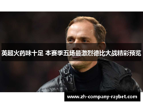 英超火药味十足 本赛季五场最激烈德比大战精彩预览 英超火药味十足 本赛季五场最激烈德比大战精彩预览