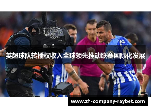 英超球队转播权收入全球领先推动联赛国际化发展 英超球队转播权收入全球领先推动联赛国际化发展