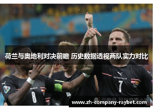 荷兰与奥地利对决前瞻 历史数据透视两队实力对比 荷兰与奥地利对决前瞻 历史数据透视两队实力对比