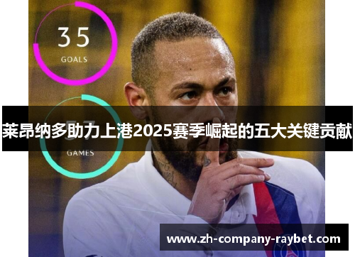 莱昂纳多助力上港2025赛季崛起的五大关键贡献 莱昂纳多助力上港2025赛季崛起的五大关键贡献