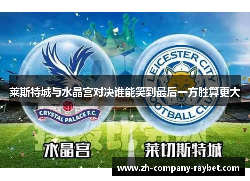 莱斯特城与水晶宫对决谁能笑到最后一方胜算更大 莱斯特城与水晶宫对决谁能笑到最后一方胜算更大