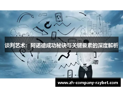 谈判艺术:阿诺德成功秘诀与关键要素的深度解析 谈判艺术:阿诺德成功秘诀与关键要素的深度解析