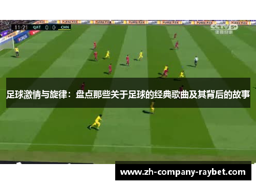 足球激情与旋律:盘点那些关于足球的经典歌曲及其背后的故事 足球激情与旋律:盘点那些关于足球的经典歌曲及其背后的故事