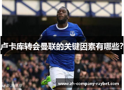 卢卡库转会曼联的关键因素有哪些? 卢卡库转会曼联的关键因素有哪些?