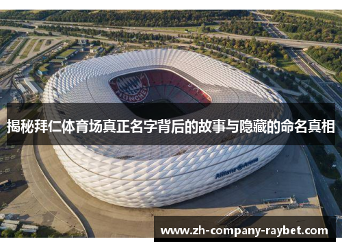 揭秘拜仁体育场真正名字背后的故事与隐藏的命名真相 揭秘拜仁体育场真正名字背后的故事与隐藏的命名真相