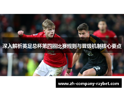 深入解析英足总杯第四圈比赛规则与晋级机制核心要点 深入解析英足总杯第四圈比赛规则与晋级机制核心要点