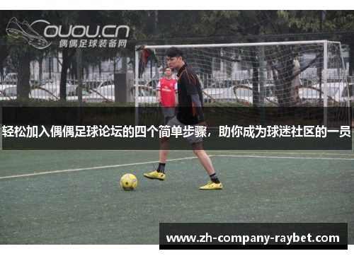 轻松加入偶偶足球论坛的四个简单步骤,助你成为球迷社区的一员 轻松加入偶偶足球论坛的四个简单步骤,助你成为球迷社区的一员
