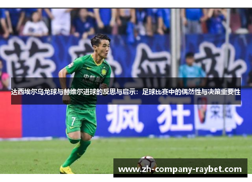 达西埃尔乌龙球与赫维尔进球的反思与启示:足球比赛中的偶然性与决策重要性 达西埃尔乌龙球与赫维尔进球的反思与启示:足球比赛中的偶然性与决策重要性