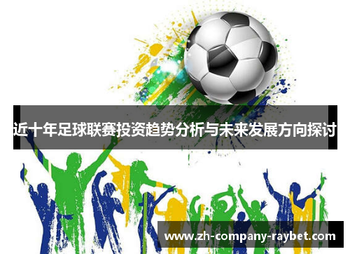 近十年足球联赛投资趋势分析与未来发展方向探讨 近十年足球联赛投资趋势分析与未来发展方向探讨