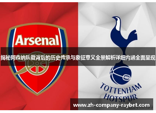 揭秘阿森纳队徽背后的历史传承与象征意义全景解析详细内涵全面呈现 揭秘阿森纳队徽背后的历史传承与象征意义全景解析详细内涵全面呈现