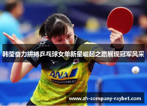 韩莹奋力拼搏乒乓球女单新星崛起之路展现冠军风采
