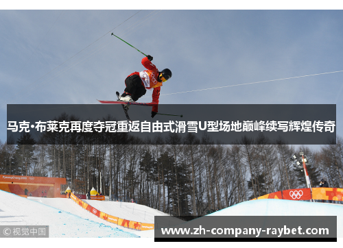 马克·布莱克再度夺冠重返自由式滑雪U型场地巅峰续写辉煌传奇
