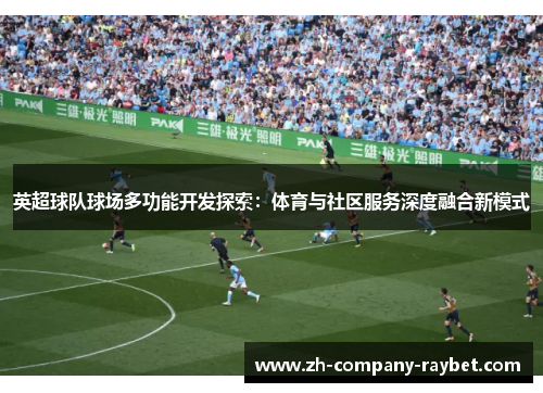 英超球队球场多功能开发探索：体育与社区服务深度融合新模式