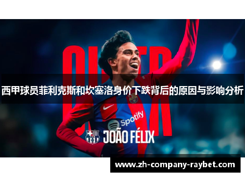 西甲球员菲利克斯和坎塞洛身价下跌背后的原因与影响分析 西甲球员菲利克斯和坎塞洛身价下跌背后的原因与影响分析