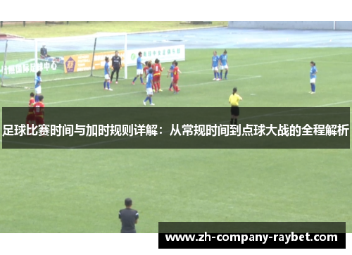 足球比赛时间与加时规则详解：从常规时间到点球大战的全程解析