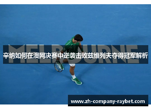 辛纳如何在澳网决赛中逆袭击败兹维列夫夺得冠军解析 辛纳如何在澳网决赛中逆袭击败兹维列夫夺得冠军解析