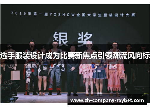 选手服装设计成为比赛新焦点引领潮流风向标