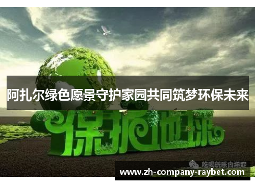 阿扎尔绿色愿景守护家园共同筑梦环保未来 阿扎尔绿色愿景守护家园共同筑梦环保未来