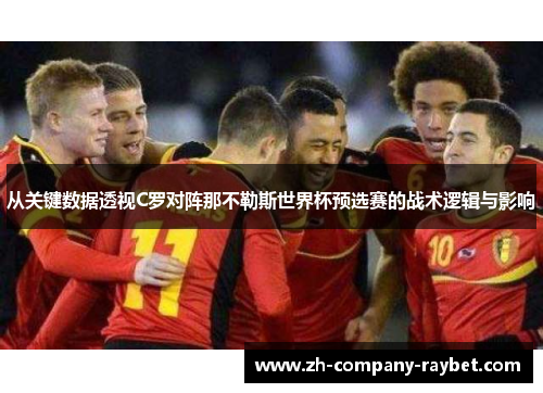 从关键数据透视C罗对阵那不勒斯世界杯预选赛的战术逻辑与影响