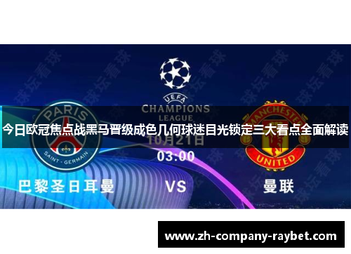 今日欧冠焦点战黑马晋级成色几何球迷目光锁定三大看点全面解读