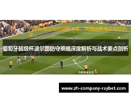 葡萄牙超级杯波尔图防守策略深度解析与战术要点剖析