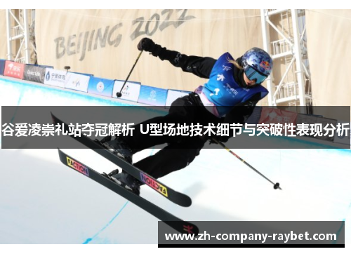 谷爱凌崇礼站夺冠解析 U型场地技术细节与突破性表现分析