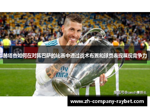 赫塔费如何在对阵巴萨的比赛中通过战术布置和球员表现展现竞争力