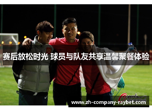 赛后放松时光 球员与队友共享温馨聚餐体验
