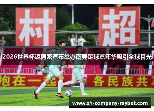 2026世界杯迈阿密宣布举办南美足球嘉年华吸引全球目光 2026世界杯迈阿密宣布举办南美足球嘉年华吸引全球目光