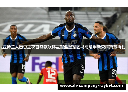 亚特兰大历史之夜首夺欧联杯冠军蓝黑军团书写意甲新荣耀篇章再创