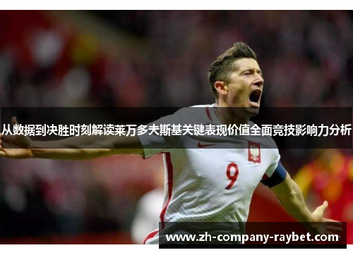 从数据到决胜时刻解读莱万多夫斯基关键表现价值全面竞技影响力分析 从数据到决胜时刻解读莱万多夫斯基关键表现价值全面竞技影响力分析