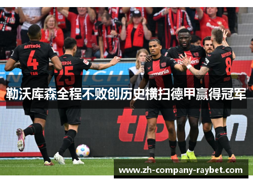 勒沃库森全程不败创历史横扫德甲赢得冠军