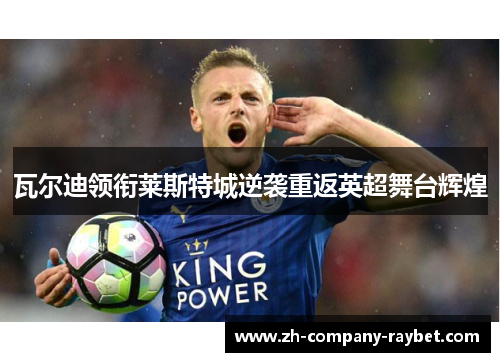 瓦尔迪领衔莱斯特城逆袭重返英超舞台辉煌