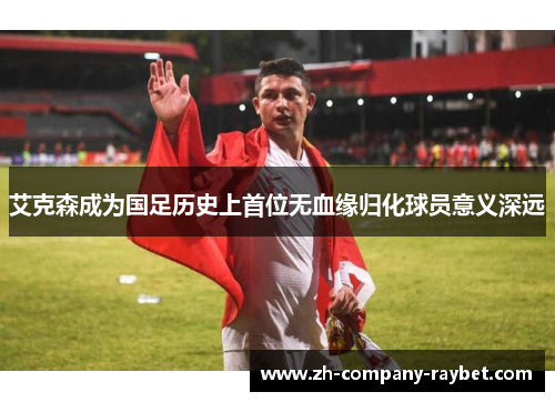 艾克森成为国足历史上首位无血缘归化球员意义深远