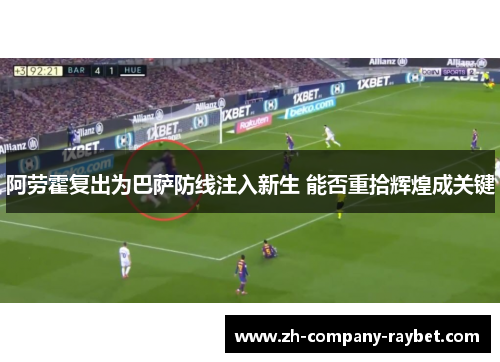 阿劳霍复出为巴萨防线注入新生 能否重拾辉煌成关键