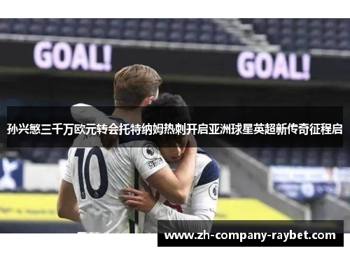 孙兴慜三千万欧元转会托特纳姆热刺开启亚洲球星英超新传奇征程启