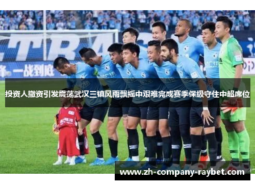 投资人撤资引发震荡武汉三镇风雨飘摇中艰难完成赛季保级守住中超席位 投资人撤资引发震荡武汉三镇风雨飘摇中艰难完成赛季保级守住中超席位