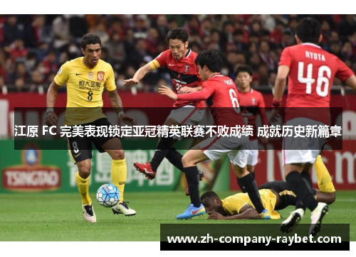江原 FC 完美表现锁定亚冠精英联赛不败成绩 成就历史新篇章 江原 FC 完美表现锁定亚冠精英联赛不败成绩 成就历史新篇章